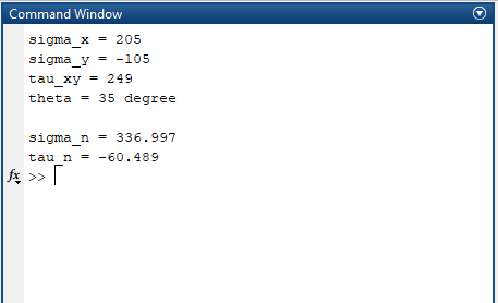 Command Window sigma_x = 205 sigma_y = -105 tau_xy = 249 theta = 35 degree sigma_n = 336.997 tau n = -60.489