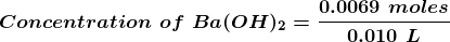 0.0069 moles Concentration of Ba(OH)2 = - 0.010 L