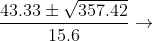 \frac{43.33\pm \sqrt{357.42}}{15.6}\rightarrow