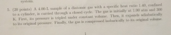 5. (20 points) A 4.00-L sample of a diatomic gas with a specific heat ratio 1.40, confined to a cylinder, is carried through