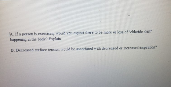 (A. If a person is exercising would you expect there to be more or less of chloride shift happening in the body? Explain B.