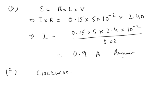 (D) E= B x L xv I x R = 0.15x sxlo 2 x 2.40 = = I. 0.15 xSx2.4x10-2 - = 0.9 Clockwise. 0.02 H Answer (El wise.