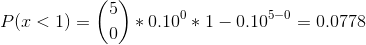 P(x<1)=\binom{5}{0}*0.10^0*{1-0.10}^{5-0}=0.0778