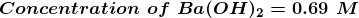 Concentration of Ba(OH)2 = 0.69 M