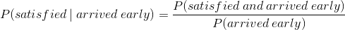P(satisfied\: |\: arrived\: early) = \frac{P(satisfied\: and\: arrived\: early) }{P(arrived\: early)}