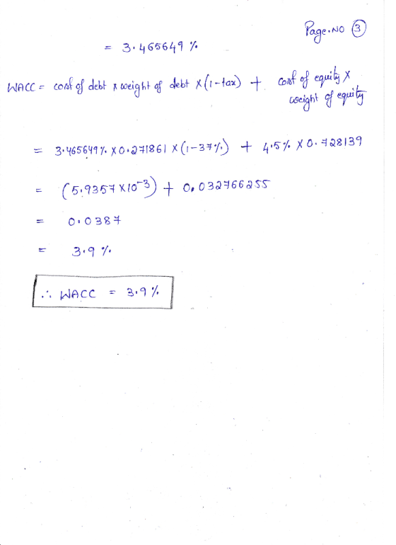 Page No ③ = 3.465649% WACC = cost of debt x weight of debt X(1-tax) t. cost of equity X: weight of equity = 3.465649 % X 0.37
