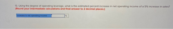 13. Using the degree of operating leverage, what is the estimated percent increase in net operating income of a 5% increase i