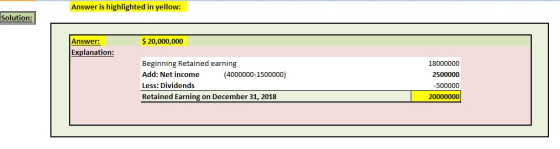 Answer is highlighted in yellow: Solution: $ 20,000,000 Answer: Explanation: Beginning Retained earning Add: Net income (4000