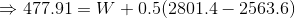 → 477.91 = W + 0.5(2801.4- 2563.6)
