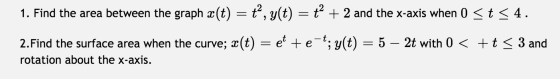 1. Find the area between the graph X(t) =ť, y(t) =ť + 2 and the x-axis when 0 < t < 4. 2.Find the surface area when the curve