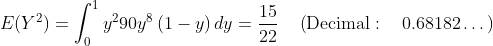 E(Y^2) = \int _0^1y^290y^8\left(1-y\right)dy=\frac{15}{22}\quad \left(\mathrm{Decimal:\quad }\:0.68182\dots \right)