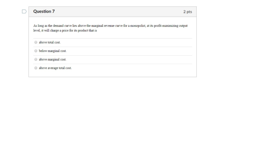 Question7 2 pts As long as the demand curve lies above the marginal revenue curve for a monopolist, at its profit-maximizing