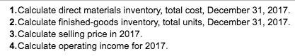 1. Calculate direct materials inventory, total cost, December 31, 2017 2. Calculate finished-goods inventory, total units, De