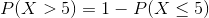 P(X > 5) = 1- P(X<5)