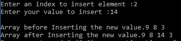 Enter an index to insert element :2 Enter your value to insert :14 Array before Inserting the new value.9 8 3 Array after Inserting the new value.9 8 14 3