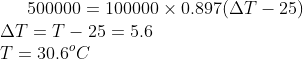 500000 = 100000 \times 0.897 (\Delta T-25) \\ \Delta T = T- 25 = 5.6 \\ T = 30.6 ^oC