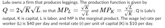 Lulu owns a firm that produces leggings. The production function is given by Q = 2VKVL, so that MPL VK VI and MPk = VL Q is L