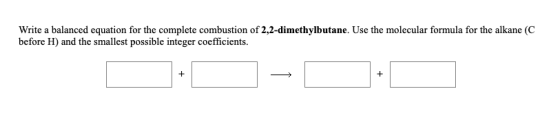 Write a balanced equation for the complete combustion of 2,2-dimethylbutane. Use the molecular formula for the alkane (C befo