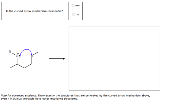 yes Is the curved arrow mechanism reasonable? O no H-Ö: hva - Note for advanced students: Draw exactly the structures that ar