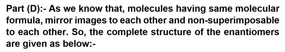Part (D):- As we know that, molecules having same molecular formula, mirror images to each other and non-superimposable to ea