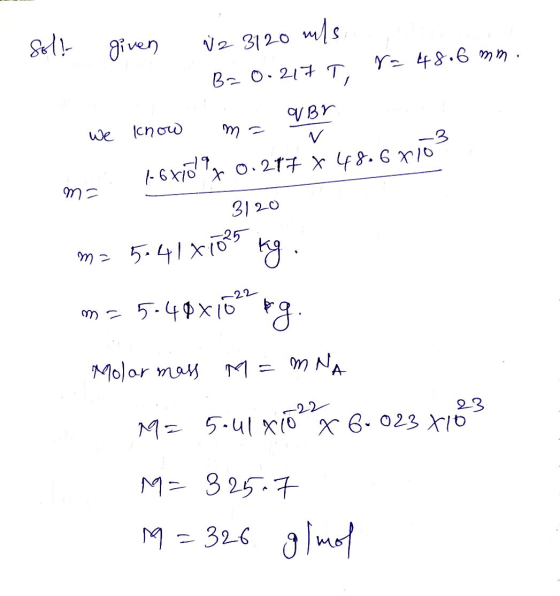 - Sol! given iz 3120 mls. Ba 0.217 T, Ya 48.6 mm. we know m= v Br ma -671d 0.217 x 48.67 1ő - 3120 02 ma 541x10mg ty. m= 5:40