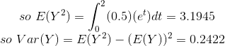 so\ E(Y^{2})=\int_{0}^{2}(0.5)(e^{t})dt = 3.1945 \\ so\ Var(Y)=E(Y^{2})-(E(Y))^{2} = 0.2422
