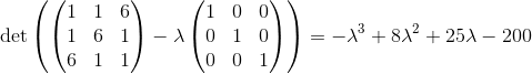 \det \left(\begin{pmatrix}1&1&6\\ 1&6&1\\ 6&1&1\end{pmatrix}-\lambda\begin{pmatrix}1&0&0\\ 0&1&0\\ 0&0&1\end{pmatrix}\right)= -\lambda^3+8\lambda^2+25\lambda-200