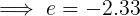 e= -2.33