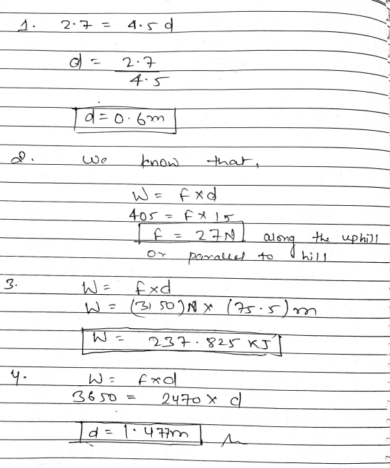 1. 2.7 = 4.5d el = 2.7 - 4.5 TD=0.6m we know that, W= fxd 405 = FXD F = 2 INI along the or paralled to Phill uphill W = . fxd