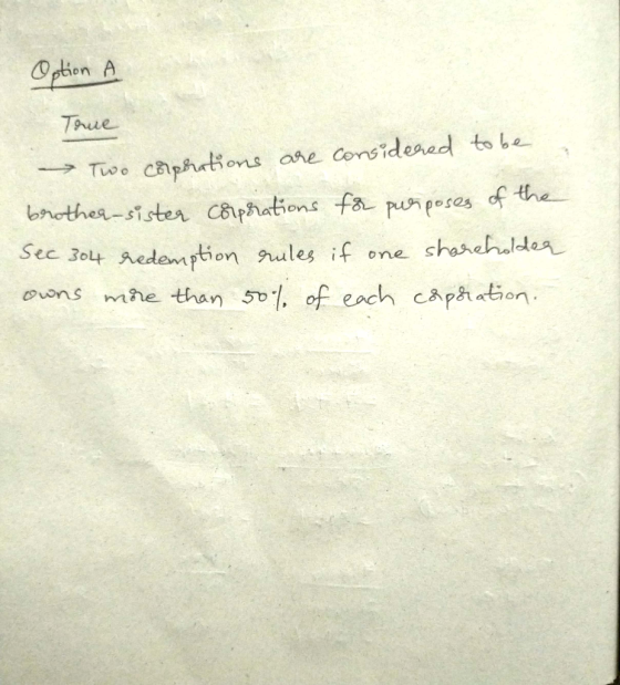 Option A Tome → Two corporations are considered to be brother sister corporations for purposes of the Sec 304 redemption rule