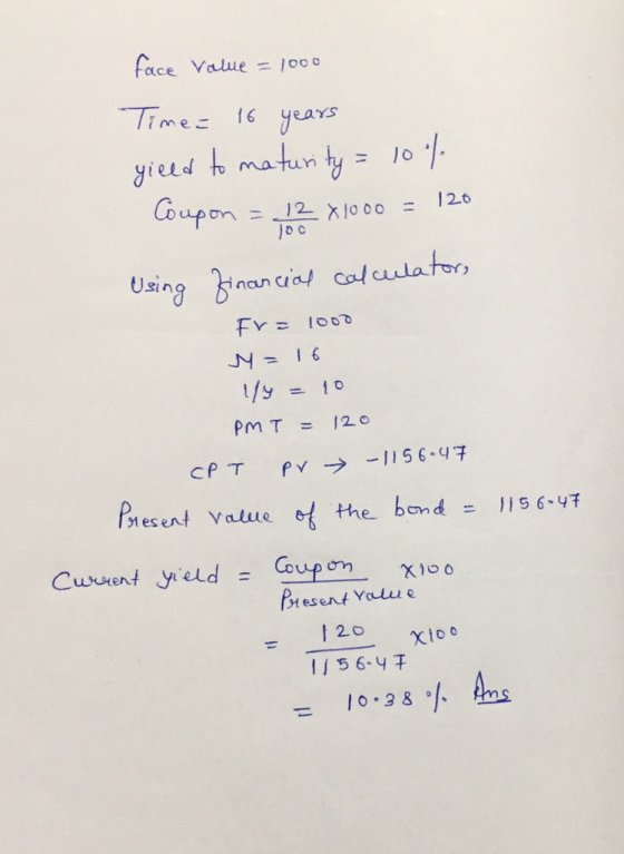 face value = 1000 Time= 16 years yield to maturity = 10% Coupon = 12 81000 = 120 Using financial calculator, Fr= 1000 M = 16