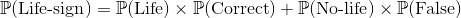 \mathbb{P}(\textup{Life-sign})=\mathbb{P}(\textup{Life})\times \mathbb{P}(\textup{Correct})+\mathbb{P}(\textup{No-life})\times \mathbb{P}(\textup{False})