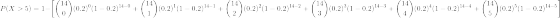 P(X >5) = 1- (0.2)(1 – 0.2)14-0 + ( *)(0.2) (1 -0.2)14–1 + (0.2) (1 -0.2) 14-2 + (0.2)(1 -0.2)14–3 + (0.2)^(1 – 0.2)14–4 +