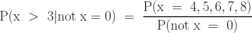 \LARGE \mathrm{P(x~>~3| not ~x = 0)~=~\frac{P(x~=~4,5,6,7,8)}{P(not ~x ~=~0)}}