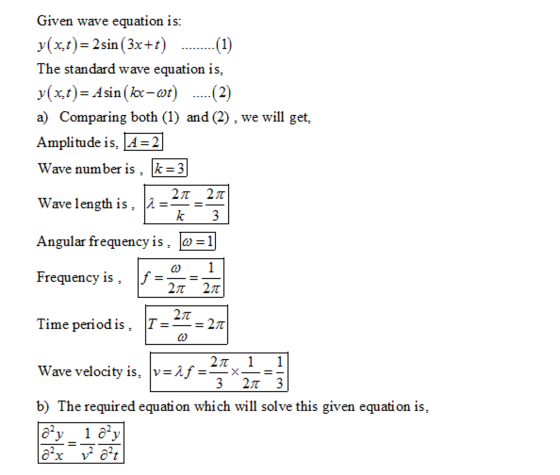 Given wave equation is: y(x,t)=2sin(3x+t The standard wave equation is, y(x,t)-Asin(kx-o)..(2) a) Comparing both (1) and (2)