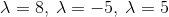 \lambda=8,\:\lambda=-5,\:\lambda=5