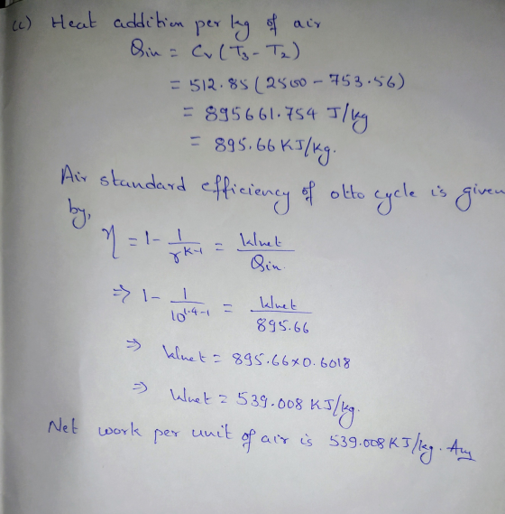 din = (c) Heat addition pering of air - CulTz-Tz) = 512.85 (2560 - 753:56) - 895661.754 J/kg = 895.66 kJ/kg. Air standard eff