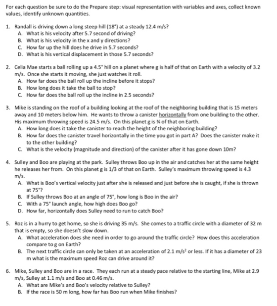 For each question be sure to do the Prepare step: visual representation with variables and axes, collect known values, identi