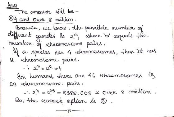 Anus: The answer will be 04 and over 8 million. Because we know, the possible number of different gametes is an, where in re