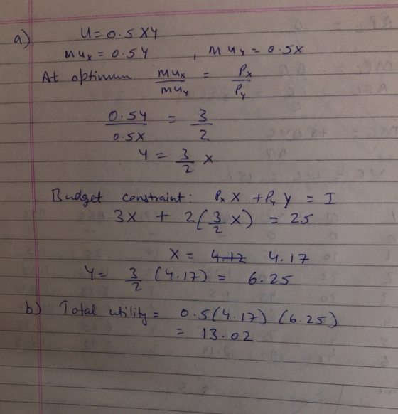 a) U=0.5XY mux=0.54 At optinum mux muy muy = 0.5x - x a 0.54 - 0.5X Z Budget constraint Pxx they = I 3x + 2(3x) = 25 m x= 4.1