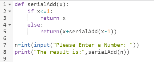 1 - def serialAdd(x): 2 if x<=1: 3 return x 4 - else: 5 return(x+serialAdd(x-1)) 6 7 n=int(input(Please Enter a Number: ))