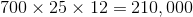 700 x 25 x 12 = 210,000