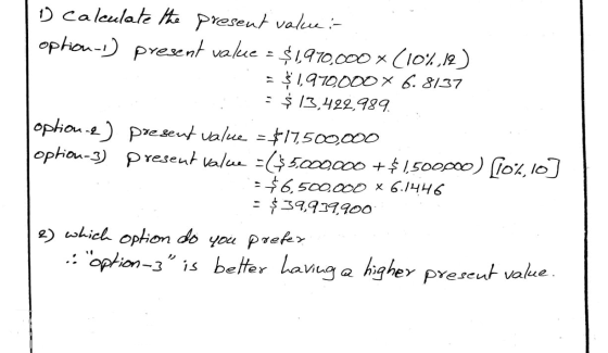 1 calculate the present value in option-1) present value = $1970,000 x (10%12) = $ 1,970000 X 6.8137 : $13,422,989. option e)