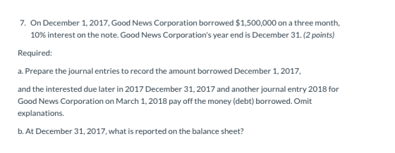 7. On December 1, 2017, Good News Corporation borrowed $1,500,000 on a three month, 10% interest on the note. Good News Corpo