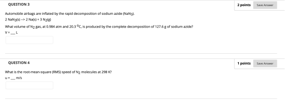 QUESTION 3 2 points Save Answer Automobile airbags are inflated by the rapid decomposition of sodium azide (NaN3). 2 NaN3(s)