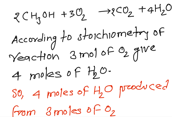 2CH3 0H +30 +2C02 +4420 According to stoichiometry of reaction 3 mol of O₂ give 4 moles of H2O 50, 4 moles of Ho produced fro