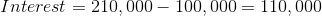 Interest = 210,000 – 100,000 = 110,000