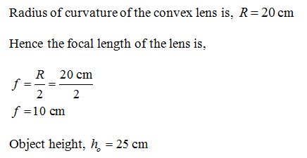 Raditus of curvature of the convex lens is, R- 20 cm Hence the focal length of the lens is, R 20 cm f- -10 cm Object height,