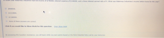 I recent yer waterway Industries had net income of $746000, interest expense of $146000, and a times interest earned ratio of