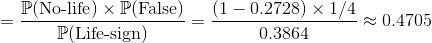 =\frac{\mathbb{P}(\textup{No-life})\times \mathbb{P}(\textup{False})}{\mathbb{P}(\textup{Life-sign})}=\frac{(1-0.2728)\times 1/4}{0.3864}\approx 0.4705